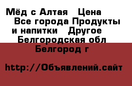 Мёд с Алтая › Цена ­ 600 - Все города Продукты и напитки » Другое   . Белгородская обл.,Белгород г.